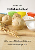 Heike Rau: Einfach zu backen! - Ofenwarme Minibrote, Brötchen und schnelle Mug Cakes, Backbuch, Kochbuch